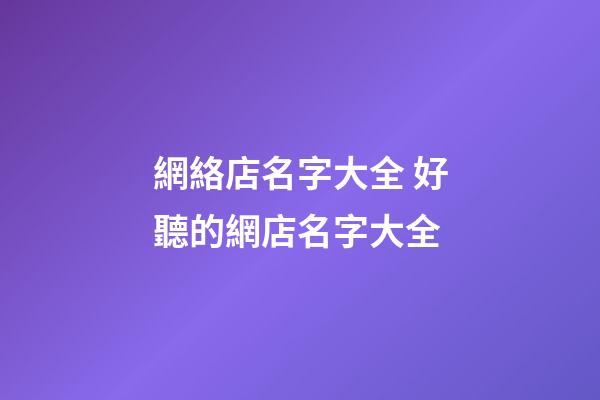 網絡店名字大全 好聽的網店名字大全-第1張-店鋪起名-玄機派